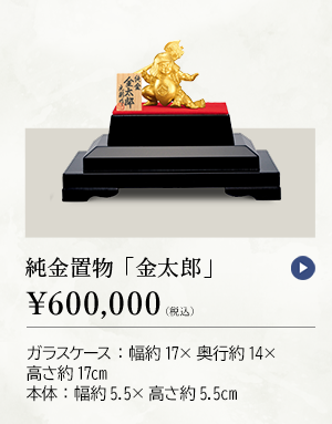 純金置物 「金太郎」 ￥600,000（税込） ガラスケース：幅約17×奥行約14×高さ約17cm、本体：幅約5.5×高さ約5.5cm