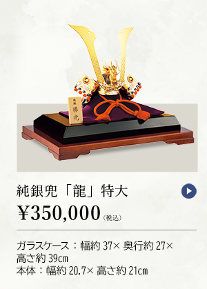 純銀兜 「龍」 特大 ￥350,000（税込） ガラスケース：幅約37×奥行約27×高さ約39cm、本体：幅約20.7×高さ約21cm