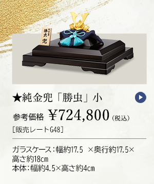 ★純金兜 「勝虫」 小 参考価格 ￥724,800 ［販売レートG48］ ガラスケース：幅約17.5×奥行約17.5×高さ約18cm、本体：幅約4.5×高さ約4cm