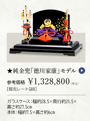 ★純金兜 「徳川家康」 モデル 参考価格 ￥1,328,800（税込） ［販売レートG88］ ガラスケース：幅約28.5×奥行約21.5×高さ約27.5cm、本体：幅約7.5×高さ約6cm