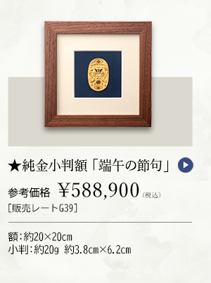 ★純金小判額 「端午の節句」 参考価格 ￥588,900（税込） ［販売レートG39］ 額：約20×20cm、小判：約20g 約3.8cm×6.2cm