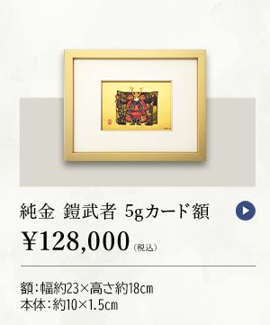純金 鎧武者 5gカード額 ￥128,000（税込） 額：幅約23×高さ18cm、本体：約10×1.5cm