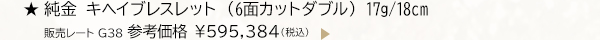 ★純金 キヘイブレスレット （6面カットダブル） 17g/18cm 販売レート G38 参考価格 ￥595,384（税込）
