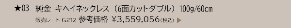 ★ 03 純金 キヘイネックレス （6面カットダブル） 100g/60cm 販売レート G212 参考価格 ￥3,559,056(税込)