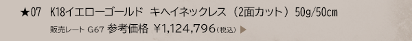 ★ 07 K18イエローゴールド キヘイネックレス （2面カット） 50g/50cm 販売レート G67 参考価格 ￥1,124,796(税込)