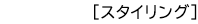 ［スタイリング］