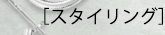 ［スタイリング］
