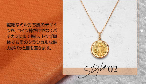 Style02 繊細なミル打ち風のデザインを、コイン枠だけでなくバチカンにまで施し、トップ単体でもそのクラシカルな魅力がパッと目を惹きます。