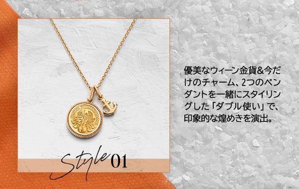 Style01 優美なウィーン金貨＆今だけのチャーム、2つのペンダントを一緒にスタイリングした「ダブル使い」で、印象的な煌めきを演出。