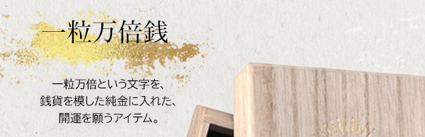 一粒万倍銭 一粒万倍という文字を、銭貨を模した純金に入れた、開運を願うアイテム。