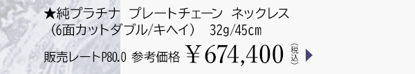 ★純プラチナ プレートチェーン ネックレス（6面カットダブル/キヘイ） 32g/45cm 販売レートP80.0 参考価格￥674,400（税込）