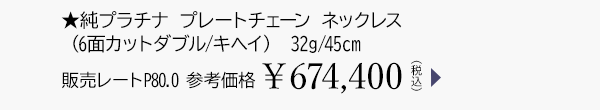 ★純プラチナ プレートチェーン ネックレス（6面カットダブル/キヘイ） 32g/45cm 販売レートP80.0 参考価格￥674,400（税込）