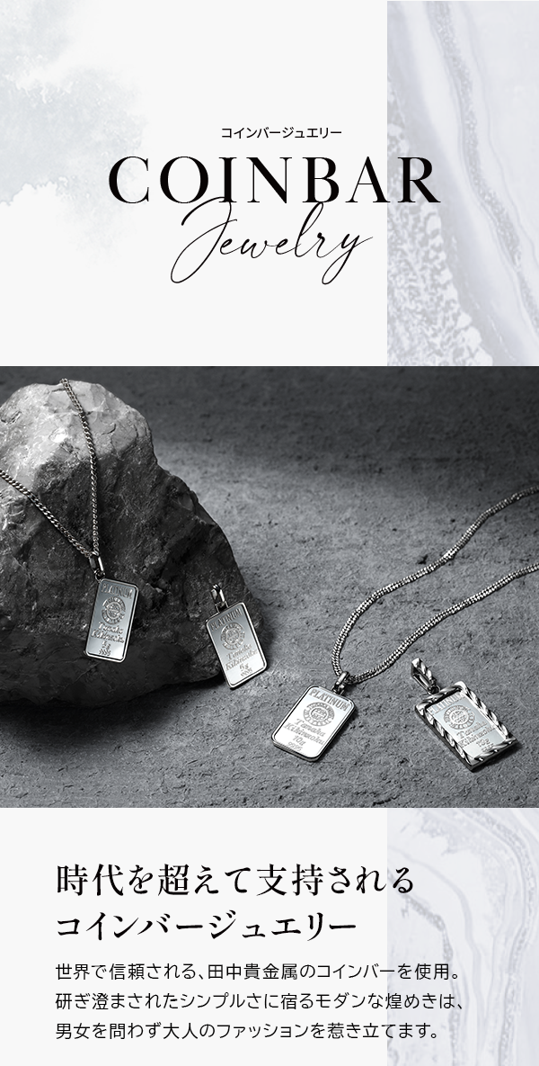 COINBAR JEWELRY 時代を超えて支持されるコインバージュエリー 世界で信頼される、田中貴金属のコインバーを使用。研ぎ澄まされたシンプルさに宿るモダンな煌めきは、男女を問わず大人のファッションを惹き立てます。