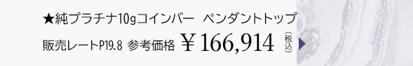 ★純プラチナ10gコインバー ペンダントトップ 販売レートP19.8 参考価格￥166,914（税込）