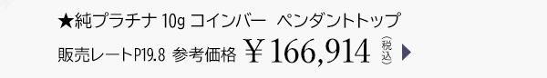 ★純プラチナ10gコインバー ペンダントトップ 販売レートP19.8 参考価格￥166,914（税込）