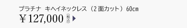 プラチナ キヘイネックレス （2面カット） 60cm ￥127,000（税込）
