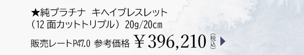 ★純プラチナ キヘイブレスレット（12面カットトリプル） 20g/20cm 販売レートP47.0 参考価格￥396,210（税込）