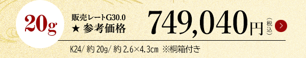20g 販売レートG30.0 ★参考価格749,040円（税込）K24/約20g/約2.6×4.3cm ※桐箱付き