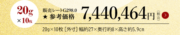 20g×10枚 販売レートG298.0 ★参考価格7,440,464円（税込）20g×10枚［外寸］幅約27×奥行約8×高さ約5.9cm