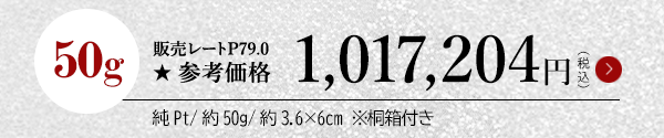 50g 販売レートP79.0 ★参考価格1,017,204円（税込）純Pt/約50g/約3.6×6cm ※桐箱付き