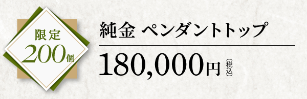 限定200個 純金 ペンダントトップ 180,000円（税込）