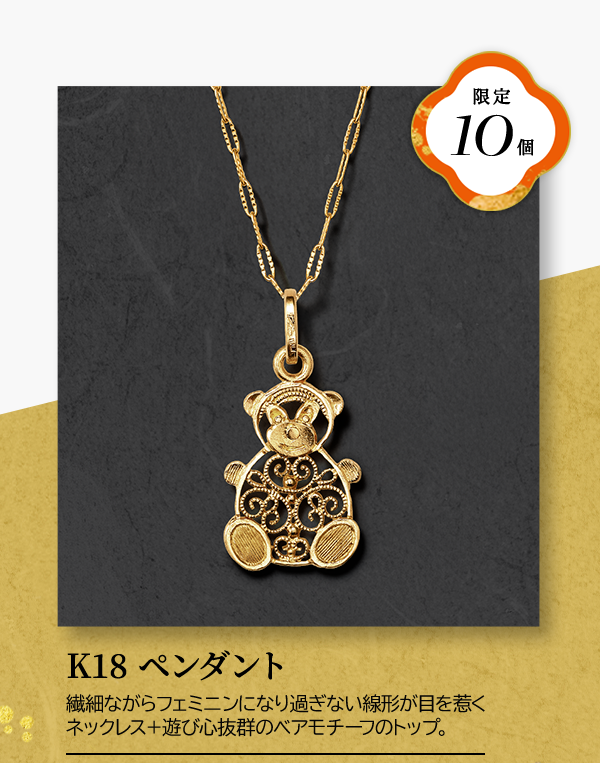 限定10個 K18 ペンダント 繊細ながらフェミニンになり過ぎない線形が目を惹くネックレス＋遊び心抜群のベアモチーフのトップ。