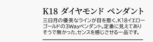 限定7個 K18 ダイヤモンド ペンダント 三日月の優美なラインが目を惹く、K18イエローゴールドの3Wayペンダント。定番に見えてありそうで無かった、センスを感じさせる一品です。
