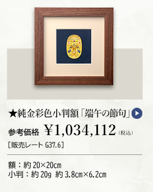 ★純金彩色小判額 「端午の節句」参考価格 ￥1,034,112（税込）［販売レートG37.6］ 額：約20×20cm 小判：約20g 約3.8cm×6.2cm