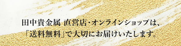 田中貴金属 直営店・オンラインショップは、「送料無料」で大切にお届けいたします。