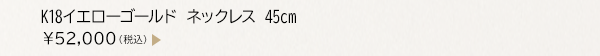 K18イエローゴールド ネックレス 45cm ￥52,000（税込）