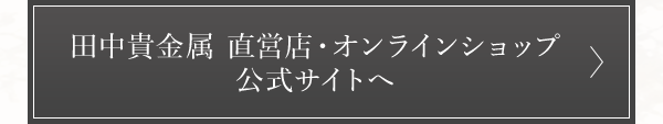 田中貴金属 直営店・オンラインショップ 公式サイトへ