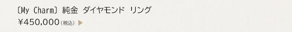 〔My Charm〕 純金 ダイヤモンド リング ￥450,000（税込）