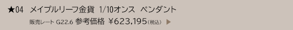 ★ 04 メイプルリーフ金貨 1/10オンス ペンダント 販売レート G22.6 参考価格 ￥623,195（税込）