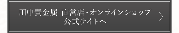田中貴金属 直営店・オンラインショップ 公式サイトへ