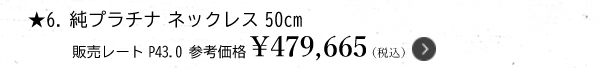 ★6.純プラチナ ネックレス 50cm 販売レートP43.0 参考価格￥479,665（税込）