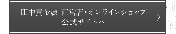 田中貴金属 直営店・オンラインショップ 公式サイトへ