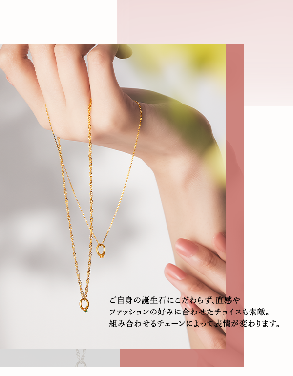 ご自身の誕生石にこだわらず、直感やファッションの好みに合わせたチョイスも素敵。組み合わせるチェーンによって表情が変わります。