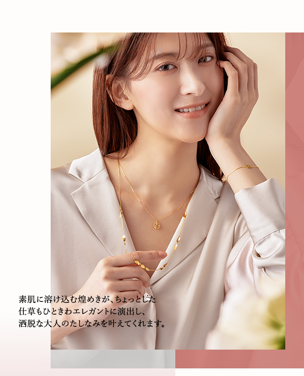 素肌に溶け込む煌めきが、ちょっとした仕草もひときわエレガントに演出し、洒脱な大人のたしなみを叶えてくれます。