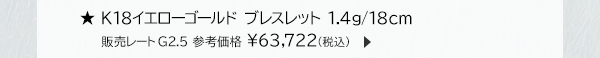 ★K18イエローゴールド ブレスレット 1.4g/18cm 販売レートG2.5 参考価格 ￥63,722(税込)