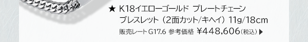 ★K18イエローゴールド プレートチェーン ブレスレット （2面カット/キヘイ） 11g/18cm 販売レートG17.6 参考価格 ￥448,606(税込)