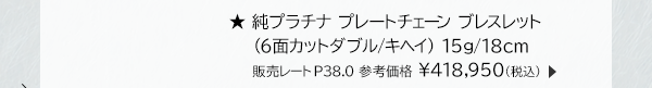 ★純プラチナ プレートチェーン ブレスレット （6面カットダブル/キヘイ） 15g/18cm 販売レートP38.0 参考価格 ￥418,950(税込)