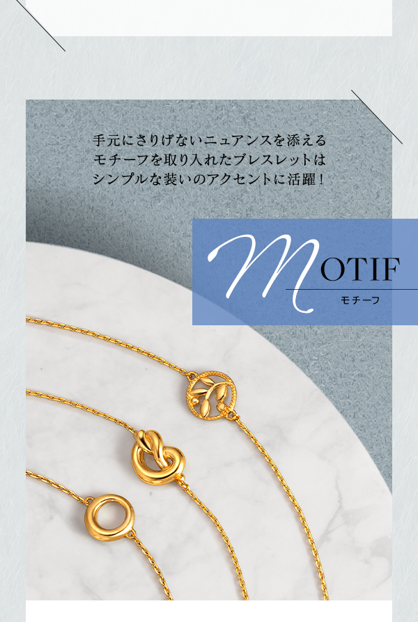 MOTIF モチーフ 手元にさりげないニュアンスを添えるモチーフを取り入れたブレスレットはシンプルな装いのアクセントに活躍！