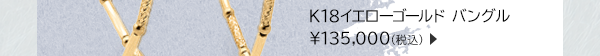 K18イエローゴールド バングル ￥135,000(税込)