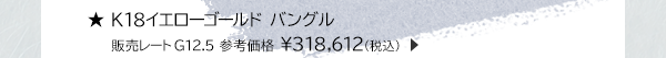 ★K18イエローゴールド バングル 販売レートG12.5 参考価格 ￥318,612(税込)