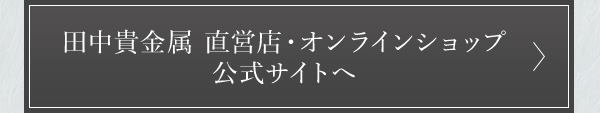 田中貴金属 直営店・オンラインショップ公式サイトへ