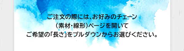ご注文の際には、お好みのチェーン（素材・線形）ページを開いてご希望の「長さ」をプルダウンからお選びください。