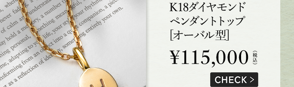 K18 ダイヤモンド ペンダントトップ [オーバル型] ￥115,000（税込） CHECK >