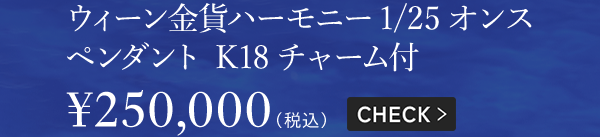ウィーン金貨ハーモニー1/25オンス ペンダント K18チャーム付 ￥250,000（税込）CHECK＞