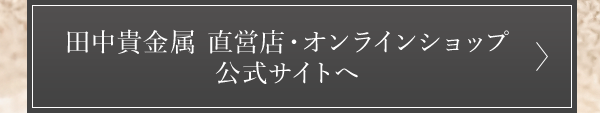 田中貴金属 直営店・オンラインショップ 公式サイトへ