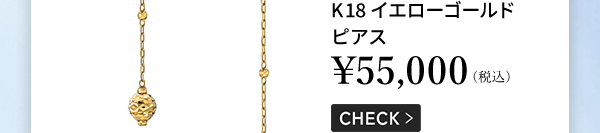 K18イエローゴールド ピアス ￥55,000（税込） CHECK ＞